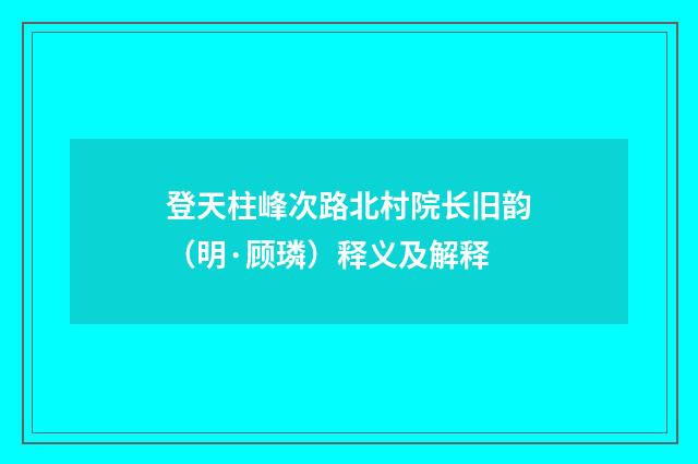 登天柱峰次路北村院长旧韵（明·顾璘）释义及解释