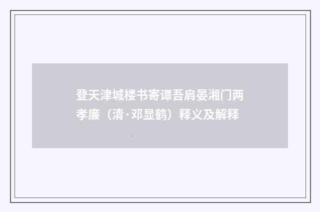 登天津城楼书寄谭吾肩晏湘门两孝廉（清·邓显鹤）释义及解释