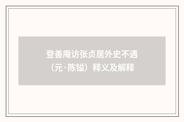 登善庵访张贞居外史不遇（元·陈镒）释义及解释