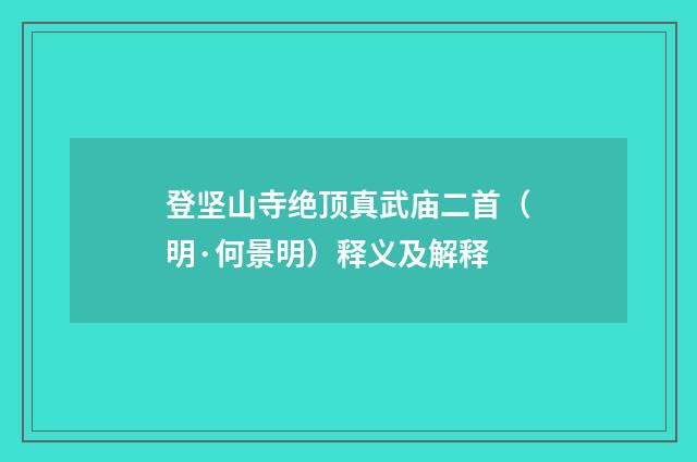 登坚山寺绝顶真武庙二首（明·何景明）释义及解释