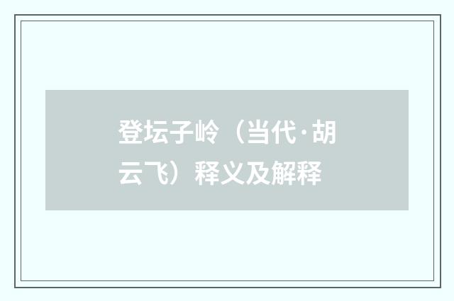 登坛子岭（当代·胡云飞）释义及解释