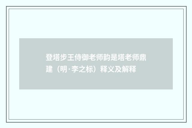 登塔步王侍御老师韵是塔老师鼎建（明·李之标）释义及解释