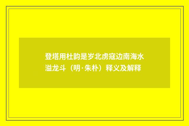 登塔用杜韵是岁北虏寇边南海水溢龙斗（明·朱朴）释义及解释