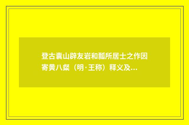 登古囊山辟友岩和瓢所居士之作因寄黄八粲（明·王称）释义及解释