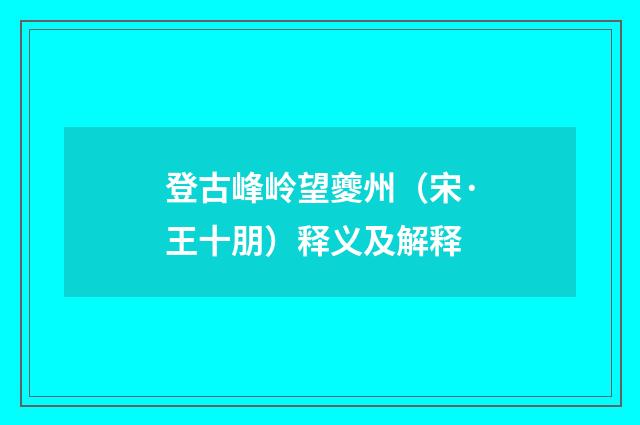 登古峰岭望夔州（宋·王十朋）释义及解释