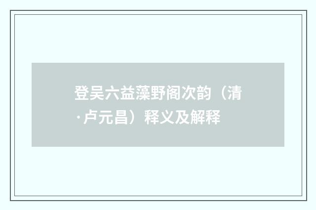 登吴六益藻野阁次韵（清·卢元昌）释义及解释