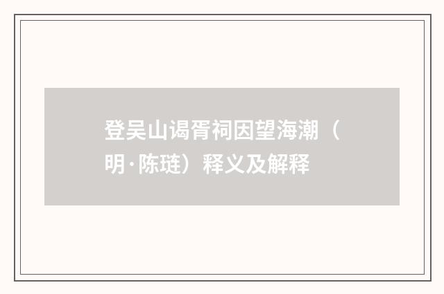 登吴山谒胥祠因望海潮（明·陈琏）释义及解释