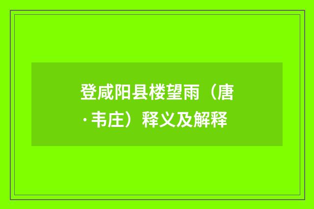 登咸阳县楼望雨（唐·韦庄）释义及解释