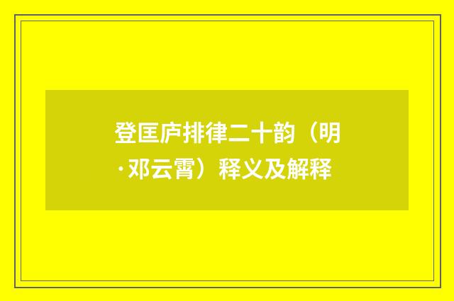 登匡庐排律二十韵（明·邓云霄）释义及解释