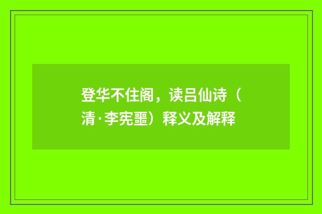 登华不住阁，读吕仙诗（清·李宪噩）释义及解释