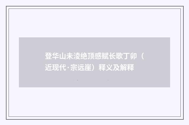登华山未淩绝顶感赋长歌丁卯（近现代·宗远崖）释义及解释
