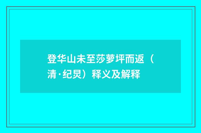 登华山未至莎萝坪而返（清·纪炅）释义及解释