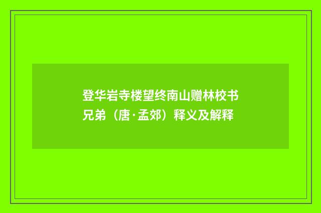 登华岩寺楼望终南山赠林校书兄弟（唐·孟郊）释义及解释