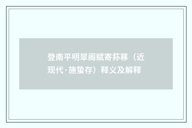 登南平明翠阁赋寄荪簃（近现代·施蛰存）释义及解释