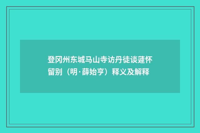 登冈州东城马山寺访丹徒谈蘧怀留别（明·薛始亨）释义及解释