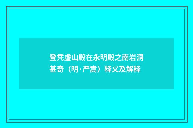 登凭虚山殿在永明殿之南岩洞甚奇（明·严嵩）释义及解释
