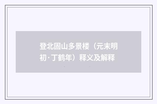 登北固山多景楼（元末明初·丁鹤年）释义及解释