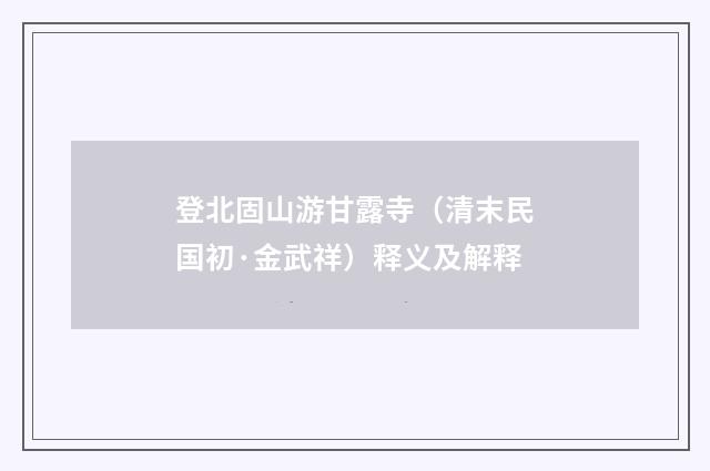登北固山游甘露寺（清末民国初·金武祥）释义及解释