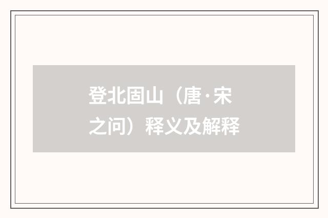 登北固山（唐·宋之问）释义及解释