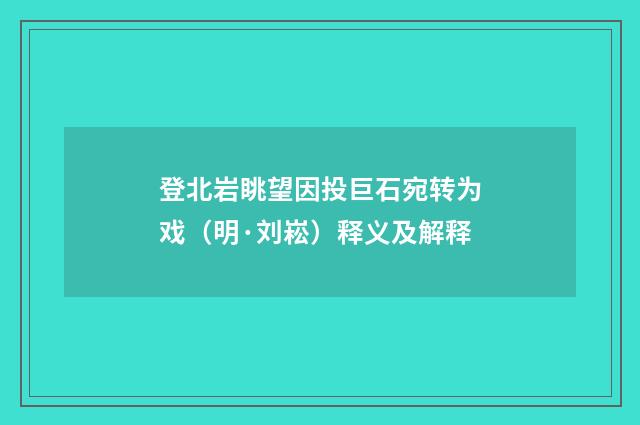 登北岩眺望因投巨石宛转为戏（明·刘崧）释义及解释