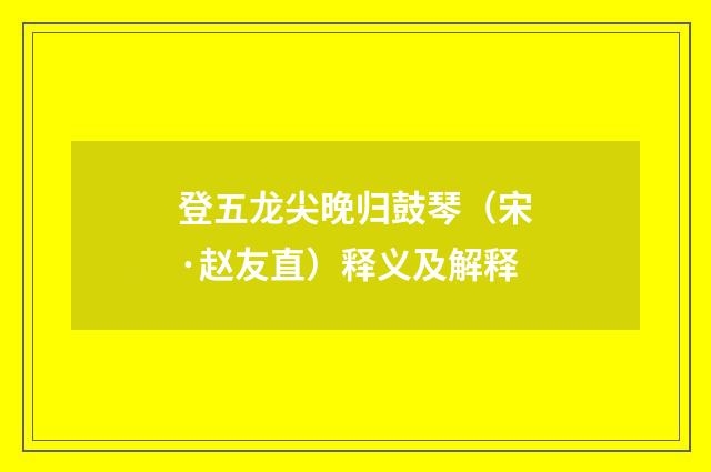 登五龙尖晚归鼓琴（宋·赵友直）释义及解释