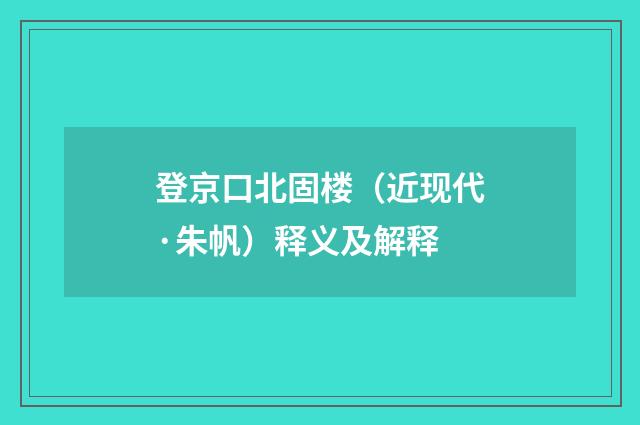 登京口北固楼（近现代·朱帆）释义及解释