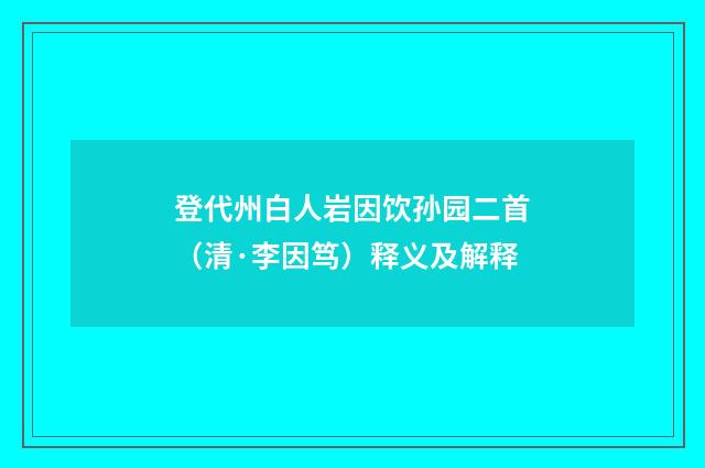 登代州白人岩因饮孙园二首（清·李因笃）释义及解释