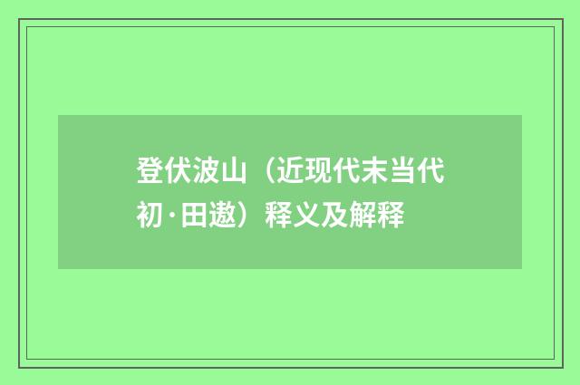 登伏波山（近现代末当代初·田遨）释义及解释