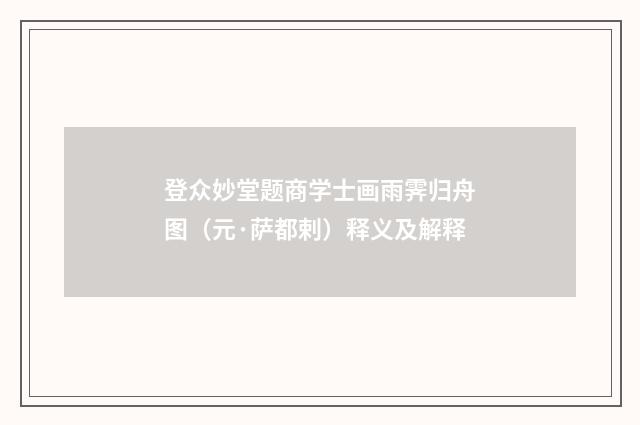 登众妙堂题商学士画雨霁归舟图（元·萨都剌）释义及解释