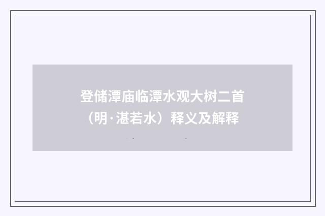 登储潭庙临潭水观大树二首（明·湛若水）释义及解释
