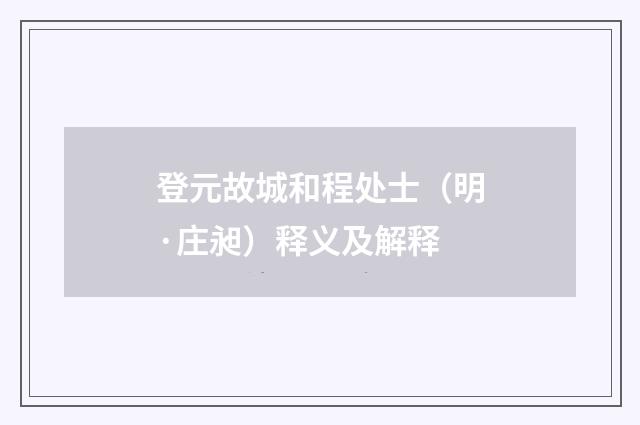 登元故城和程处士（明·庄昶）释义及解释