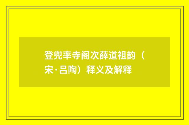 登兜率寺阁次薛道祖韵（宋·吕陶）释义及解释