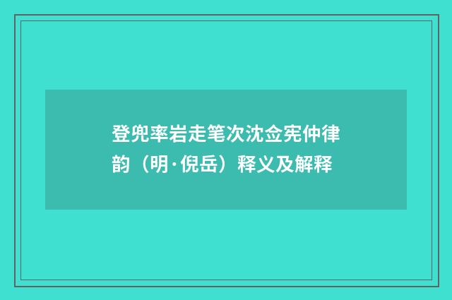 登兜率岩走笔次沈佥宪仲律韵（明·倪岳）释义及解释