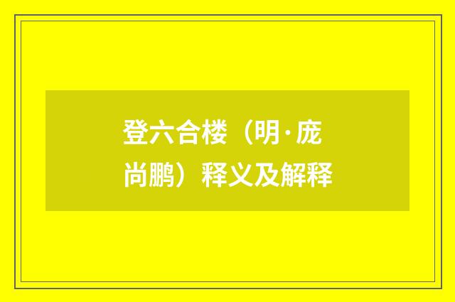 登六合楼（明·庞尚鹏）释义及解释
