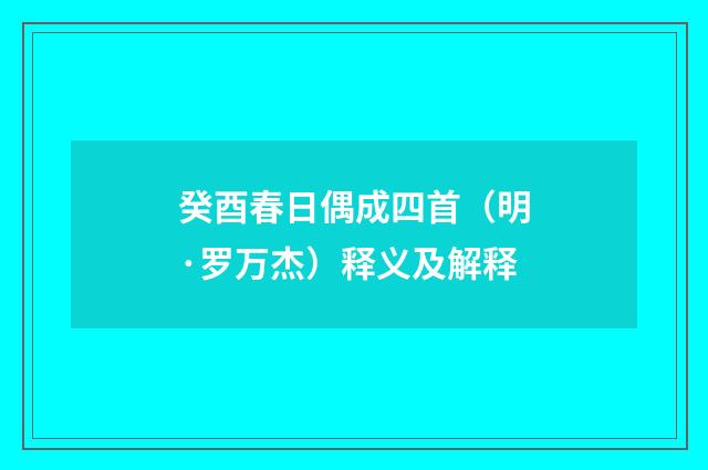 癸酉春日偶成四首（明·罗万杰）释义及解释