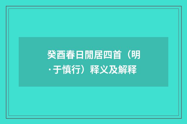 癸酉春日閒居四首（明·于慎行）释义及解释