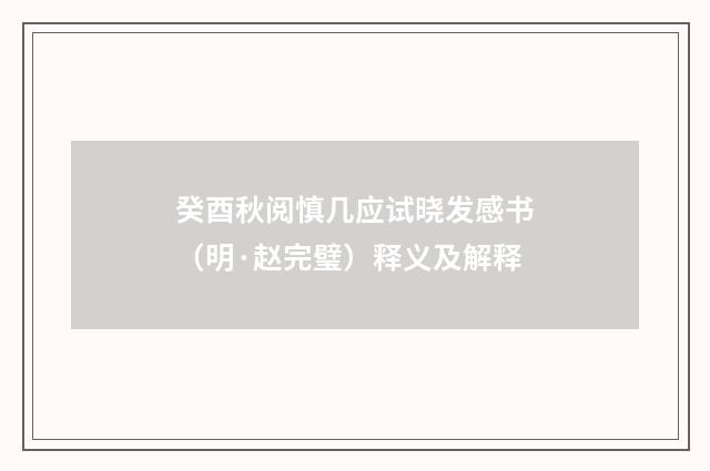 癸酉秋阅慎几应试晓发感书（明·赵完璧）释义及解释