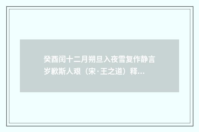 癸酉闰十二月朔旦入夜雪复作静言岁歉斯人艰（宋·王之道）释义及解释