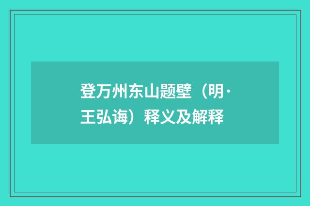 登万州东山题壁（明·王弘诲）释义及解释