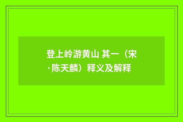 登上岭游黄山 其一（宋·陈天麟）释义及解释