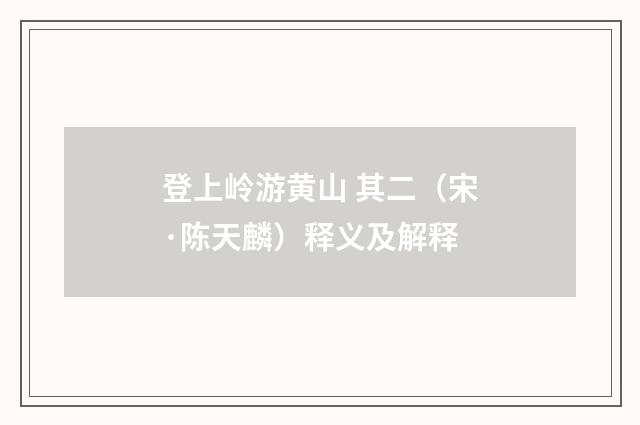登上岭游黄山 其二（宋·陈天麟）释义及解释