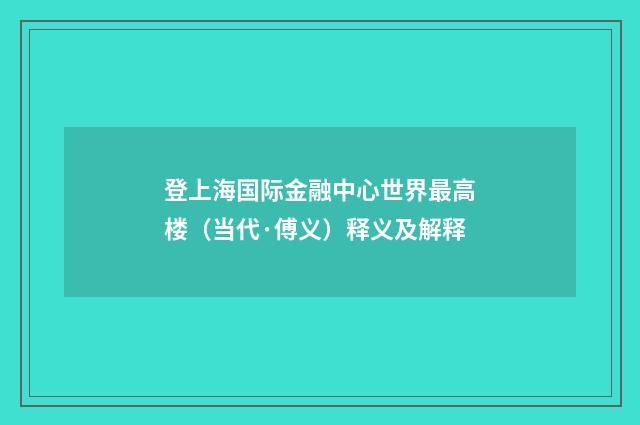 登上海国际金融中心世界最高楼（当代·傅义）释义及解释