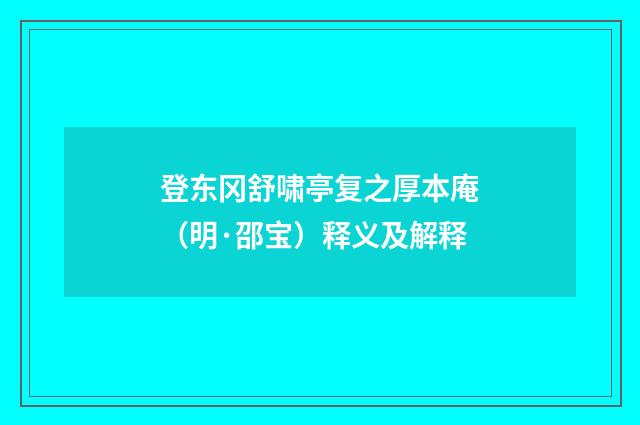登东冈舒啸亭复之厚本庵（明·邵宝）释义及解释