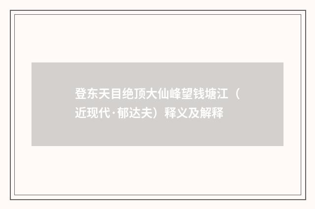 登东天目绝顶大仙峰望钱塘江（近现代·郁达夫）释义及解释