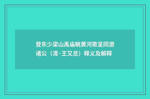 登东少梁山禹庙眺黄河歌呈同游诸公（清·王又旦）释义及解释