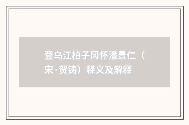 登乌江柏子冈怀潘景仁（宋·贺铸）释义及解释