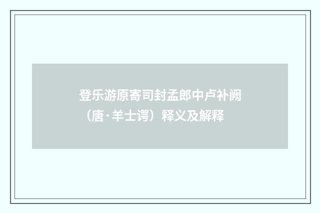 登乐游原寄司封孟郎中卢补阙（唐·羊士谔）释义及解释