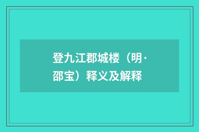 登九江郡城楼（明·邵宝）释义及解释