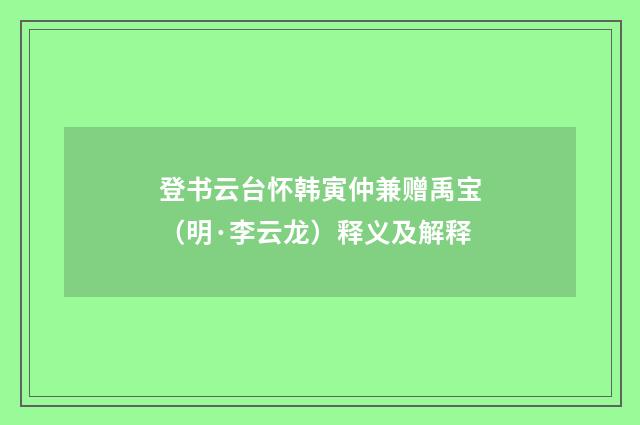 登书云台怀韩寅仲兼赠禹宝（明·李云龙）释义及解释