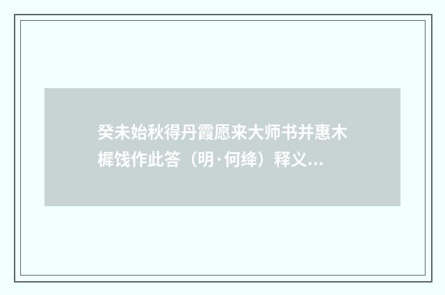 癸未始秋得丹霞愿来大师书并惠木樨饯作此答（明·何绛）释义及解释